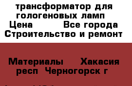 трансформатор для гологеновых ламп › Цена ­ 250 - Все города Строительство и ремонт » Материалы   . Хакасия респ.,Черногорск г.